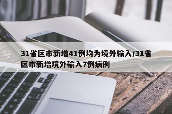 31省区市新增41例均为境外输入/31省区市新增境外输入7例病例