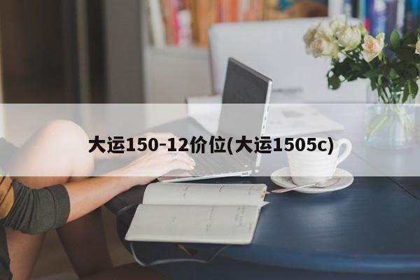 大运150-12价位(大运1505c)