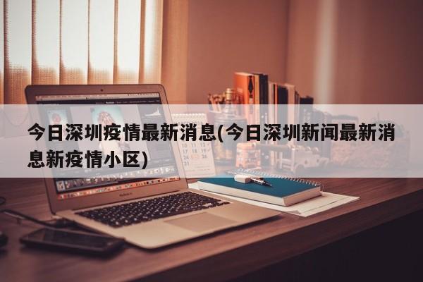 今日深圳疫情最新消息(今日深圳新闻最新消息新疫情小区)