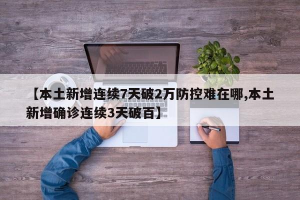 【本土新增连续7天破2万防控难在哪,本土新增确诊连续3天破百】