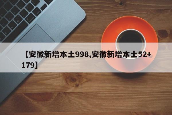 【安徽新增本土998,安徽新增本土52+179】