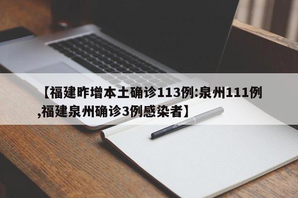 【福建昨增本土确诊113例:泉州111例,福建泉州确诊3例感染者】