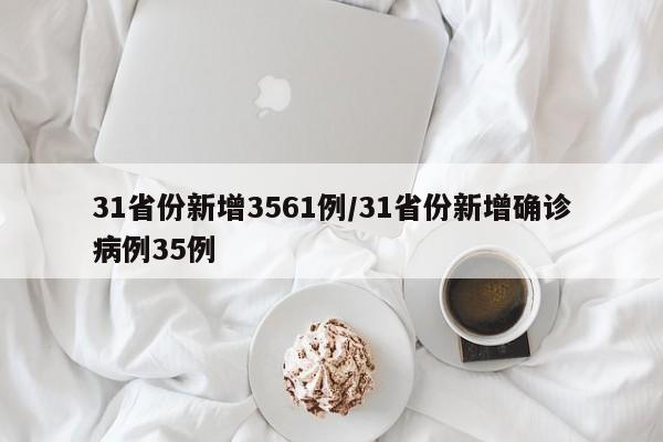 31省份新增3561例/31省份新增确诊病例35例