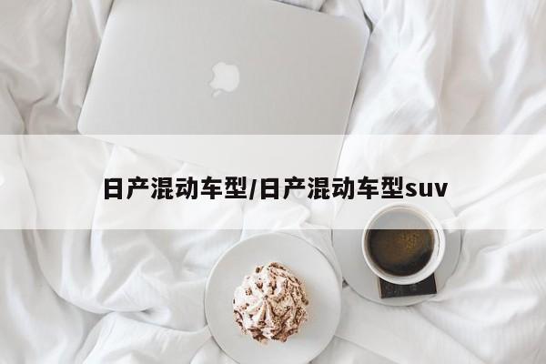 日产混动车型/日产混动车型suv
