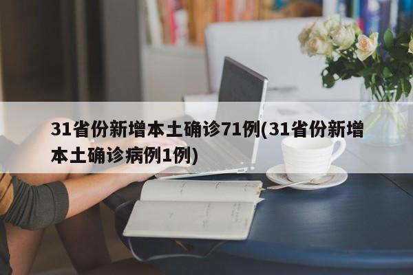 31省份新增本土确诊71例(31省份新增本土确诊病例1例)