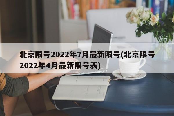 北京限号2022年7月最新限号(北京限号2022年4月最新限号表)