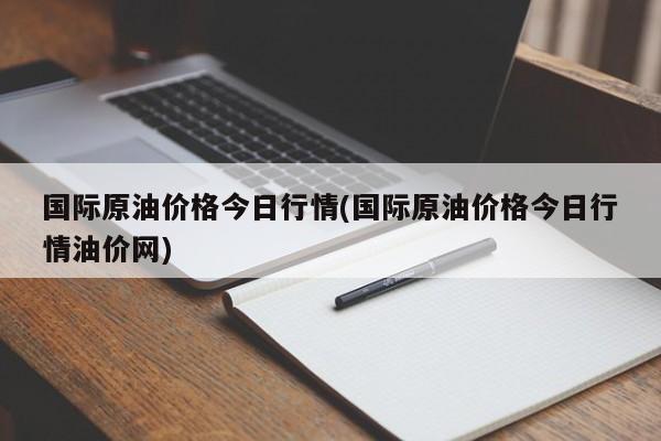 国际原油价格今日行情(国际原油价格今日行情油价网)