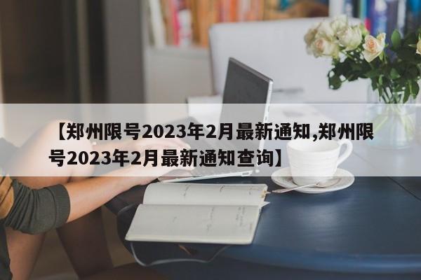 【郑州限号2023年2月最新通知,郑州限号2023年2月最新通知查询】