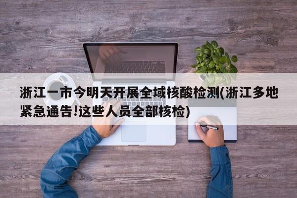 浙江一市今明天开展全域核酸检测(浙江多地紧急通告!这些人员全部核检)