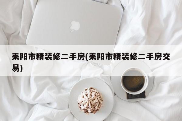 耒阳市精装修二手房(耒阳市精装修二手房交易)