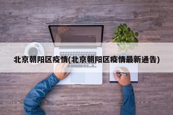北京朝阳区疫情(北京朝阳区疫情最新通告)