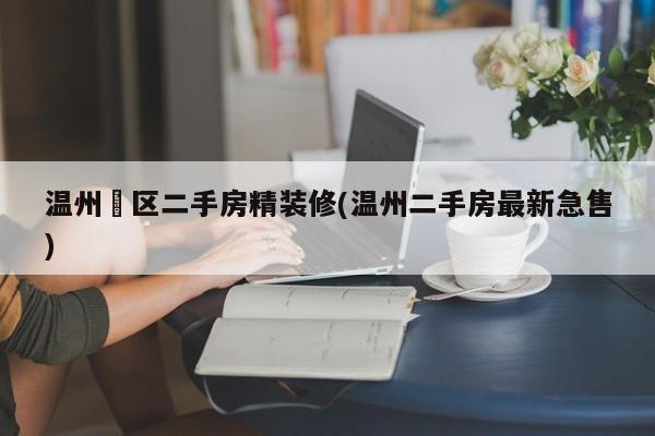 温州巿区二手房精装修(温州二手房最新急售)