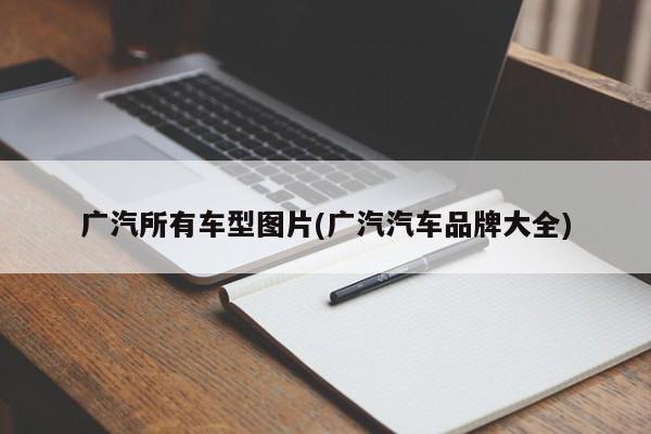 广汽所有车型图片(广汽汽车品牌大全)