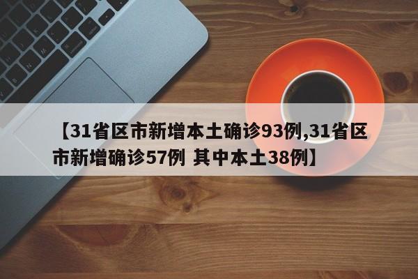 【31省区市新增本土确诊93例,31省区市新增确诊57例 其中本土38例】