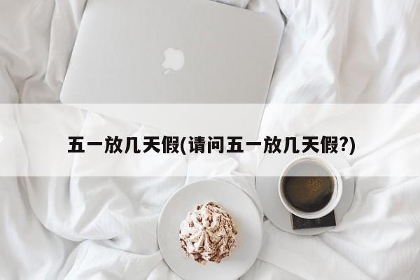 五一放几天假(请问五一放几天假?)