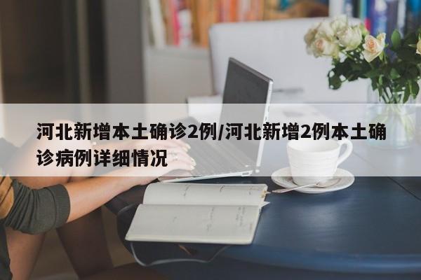 河北新增本土确诊2例/河北新增2例本土确诊病例详细情况