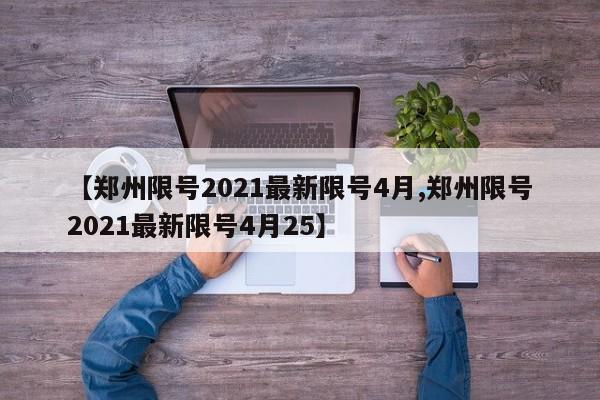 【郑州限号2021最新限号4月,郑州限号2021最新限号4月25】