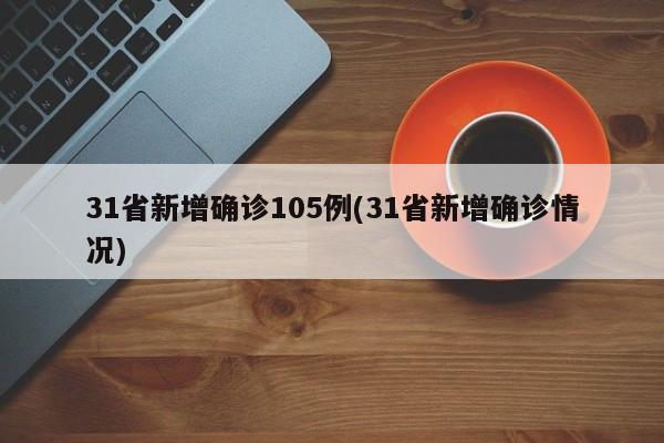 31省新增确诊105例(31省新增确诊情况)