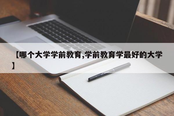 【哪个大学学前教育,学前教育学最好的大学】