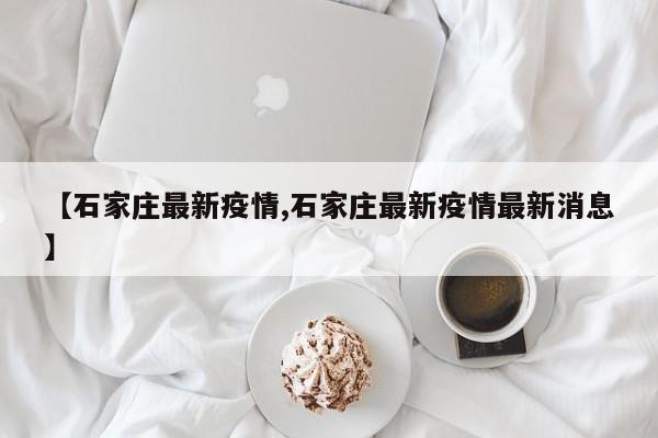 【石家庄最新疫情,石家庄最新疫情最新消息】