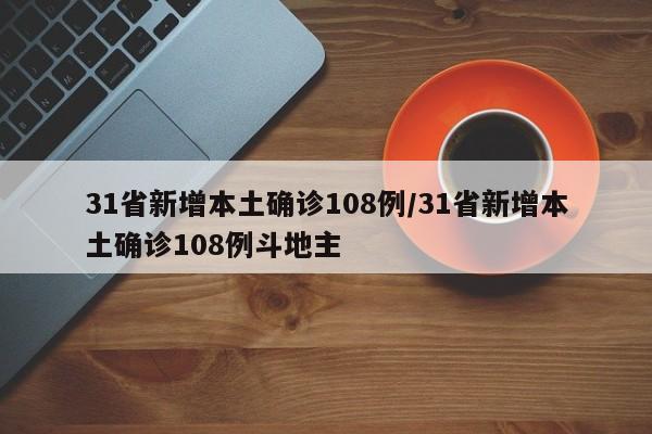 31省新增本土确诊108例/31省新增本土确诊108例斗地主