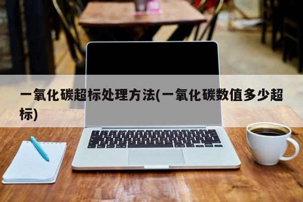 一氧化碳超标处理方法(一氧化碳数值多少超标)