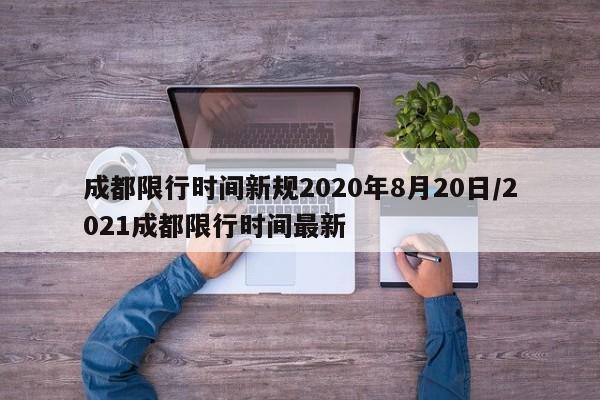 成都限行时间新规2020年8月20日/2021成都限行时间最新