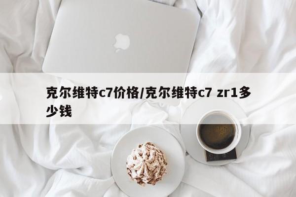 克尔维特c7价格/克尔维特c7 zr1多少钱