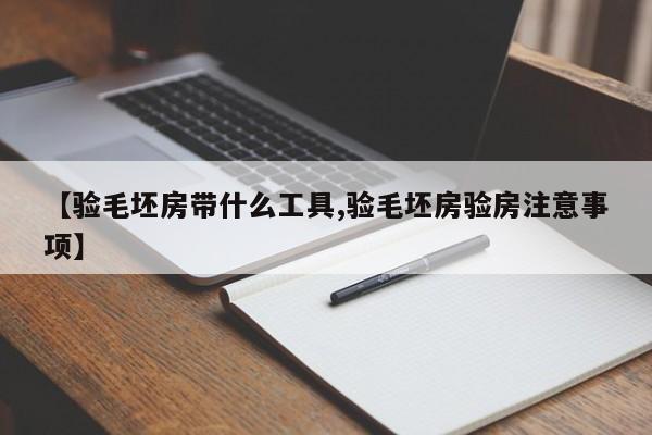 【验毛坯房带什么工具,验毛坯房验房注意事项】