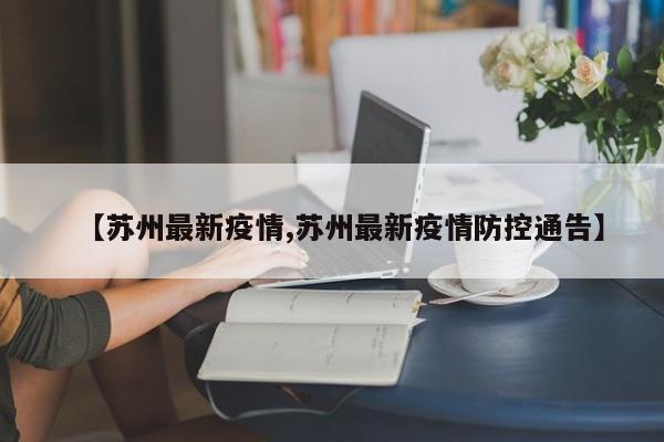 【苏州最新疫情,苏州最新疫情防控通告】