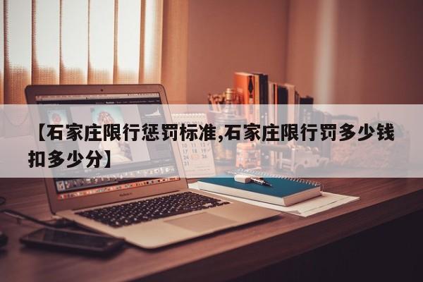 【石家庄限行惩罚标准,石家庄限行罚多少钱扣多少分】