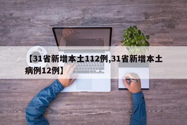 【31省新增本土112例,31省新增本土病例12例】