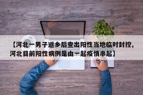 【河北一男子返乡后查出阳性当地临时封控,河北目前阳性病例是由一起疫情串起】