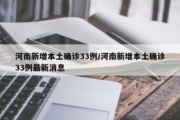 河南新增本土确诊33例/河南新增本土确诊33例最新消息