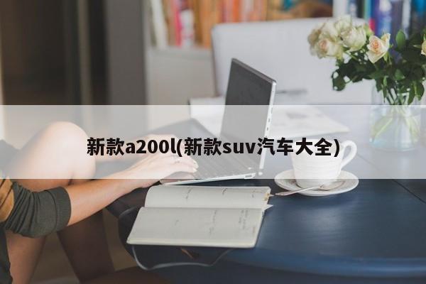 新款a200l(新款suv汽车大全)