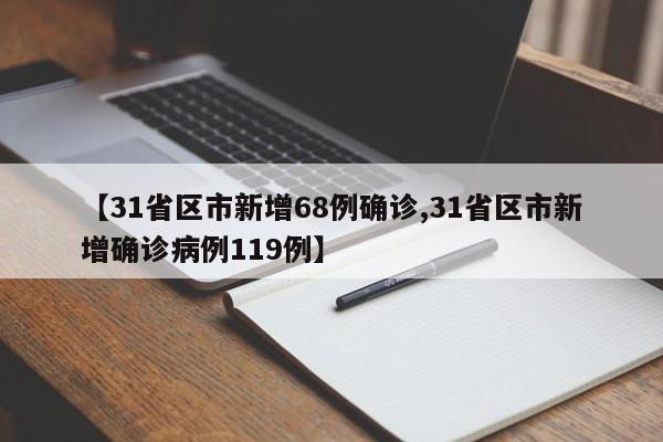 【31省区市新增68例确诊,31省区市新增确诊病例119例】