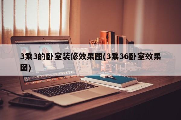 3乘3的卧室装修效果图(3乘36卧室效果图)