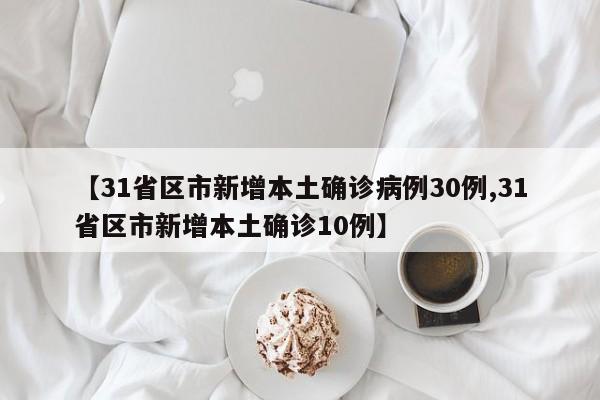 【31省区市新增本土确诊病例30例,31省区市新增本土确诊10例】