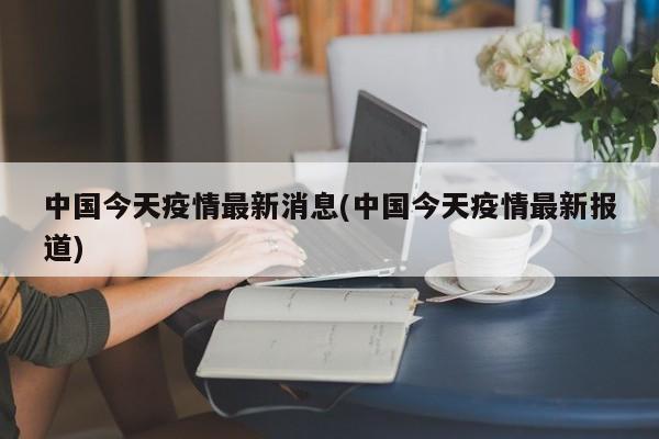 中国今天疫情最新消息(中国今天疫情最新报道)