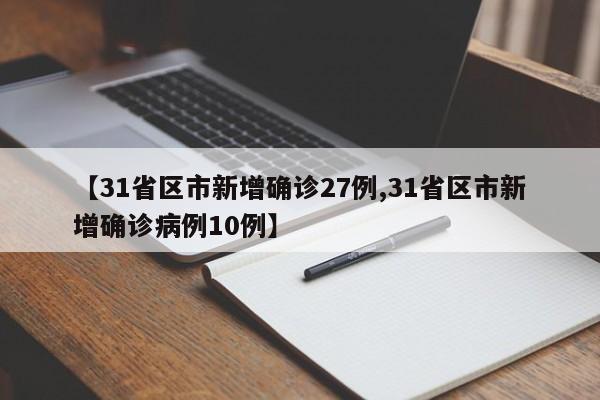 【31省区市新增确诊27例,31省区市新增确诊病例10例】