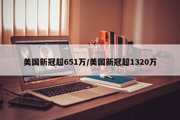 美国新冠超651万/美国新冠超1320万