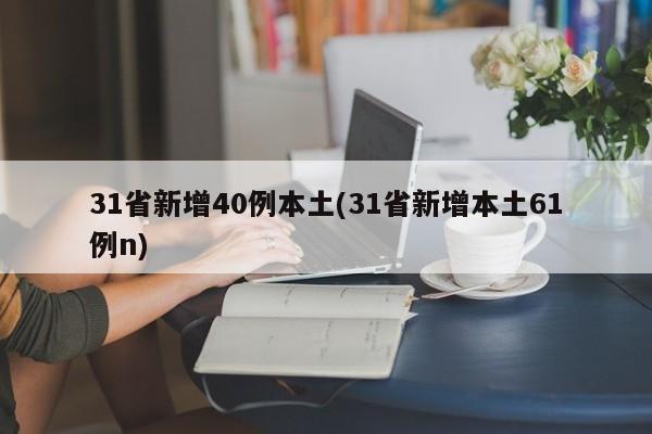 31省新增40例本土(31省新增本土61例n)