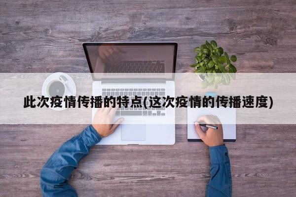 此次疫情传播的特点(这次疫情的传播速度)