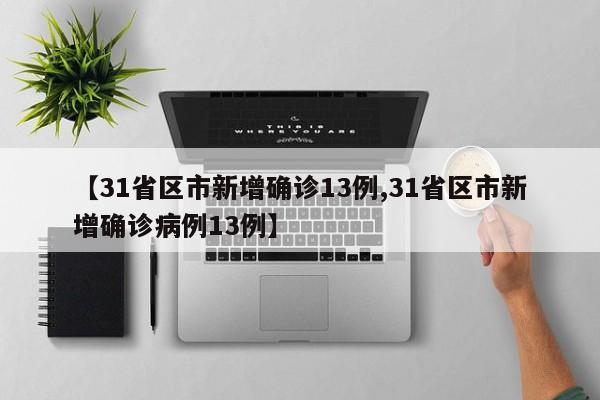 【31省区市新增确诊13例,31省区市新增确诊病例13例】