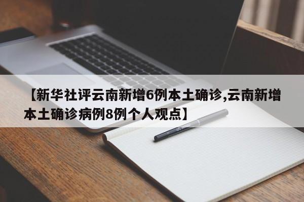 【新华社评云南新增6例本土确诊,云南新增本土确诊病例8例个人观点】