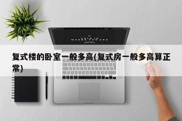 复式楼的卧室一般多高(复式房一般多高算正常)