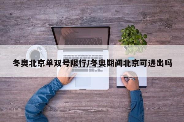冬奥北京单双号限行/冬奥期间北京可进出吗
