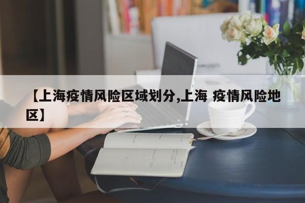 【上海疫情风险区域划分,上海 疫情风险地区】