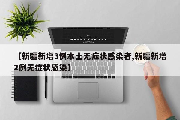 【新疆新增3例本土无症状感染者,新疆新增2例无症状感染】