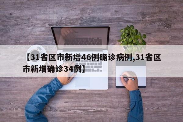 【31省区市新增46例确诊病例,31省区市新增确诊34例】